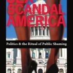 Sex Scandal America: Politics & The Ritual of Public Shaming